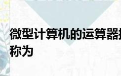 微型计算机的运算器控制器以及内存储存器统称为