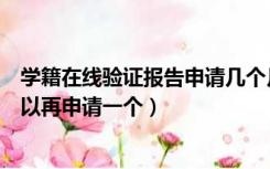 学籍在线验证报告申请几个月（学籍在线验证报告过期了可以再申请一个）