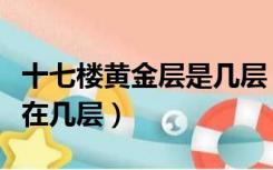 十七楼黄金层是几层（二十七层楼的黄金楼层在几层）