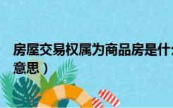 房屋交易权属为商品房是什么意思（交易权属商品房是什么意思）