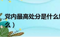 党内最高处分是什么级别（党内最高处分是什么）
