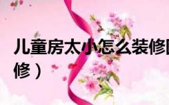 儿童房太小怎么装修图片（儿童房太小怎么装修）