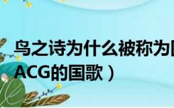 鸟之诗为什么被称为国歌（为什么说鸟之诗是ACG的国歌）