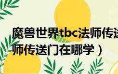 魔兽世界tbc法师传送门在哪学（魔兽世界法师传送门在哪学）
