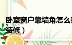 卧室窗户靠墙角怎么装修（卧室窗对楼道怎么装修）