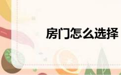 房门怎么选择（房门怎么选）