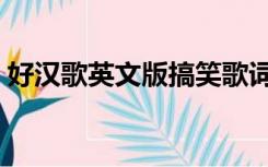 好汉歌英文版搞笑歌词（好汉歌英文版歌词）