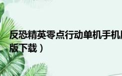 反恐精英零点行动单机手机版下载（反恐精英零点行动中文版下载）