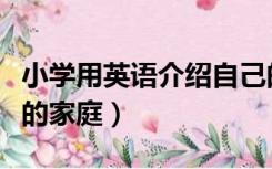 小学用英语介绍自己的家庭（用英语介绍自己的家庭）