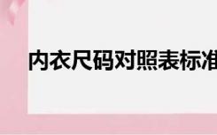 内衣尺码对照表标准（内衣尺码对照表）