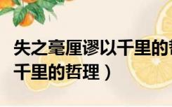 失之毫厘谬以千里的哲学原理（失之毫厘谬以千里的哲理）