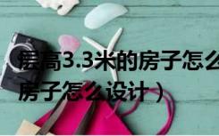 层高3.3米的房子怎么设计家俱（层高3.3米的房子怎么设计）