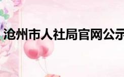 沧州市人社局官网公示（沧州市人社局官网）