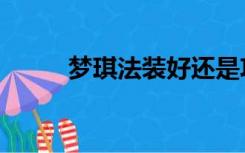 梦琪法装好还是攻击装好（梦琪）