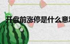 开盘前涨停是什么意思（涨停是什么意思）