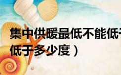 集中供暖最低不能低于多少度（供暖最低不能低于多少度）