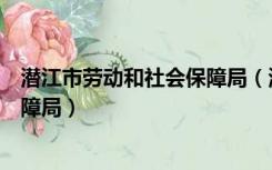 潜江市劳动和社会保障局（湖北省潜江市人力资源和社会保障局）