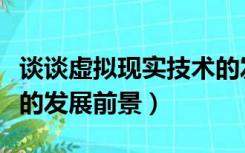 谈谈虚拟现实技术的发展前景（虚拟现实技术的发展前景）