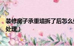 装修房子承重墙拆了后怎么处理（房屋装修拆除承重墙怎么处理）