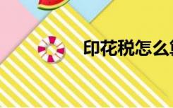 印花税怎么算（印花税）