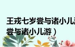王戎七岁尝与诸小儿游是什么意思（王戎七岁尝与诸小儿游）