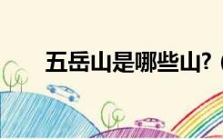 五岳山是哪些山?（五岳山是哪些山）