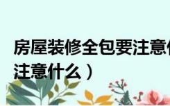 房屋装修全包要注意什么（装修房子全包需要注意什么）
