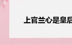 上官兰心是皇后吗（上官兰心）