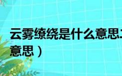 云雾缭绕是什么意思二年级（云雾缭绕是什么意思）