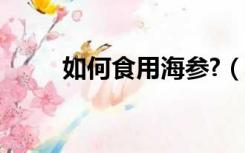 如何食用海参?（海参的食用方法）