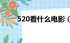 520看什么电影（520看看电影网）