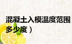 混凝土入模温度范围（混凝土入模温度不低于多少度）