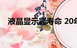 液晶显示器寿命 20年（液晶显示器寿命）