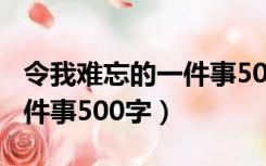 令我难忘的一件事500字写法（令我难忘的一件事500字）