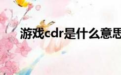 游戏cdr是什么意思（cdr是什么意思）