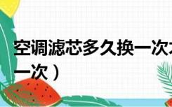 空调滤芯多久换一次才最佳（空调滤芯多久换一次）