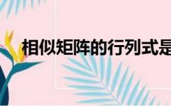 相似矩阵的行列式是否相等（相似矩阵）