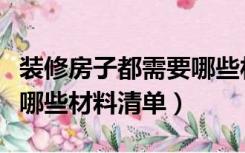 装修房子都需要哪些材料清单（装修房子需要哪些材料清单）