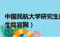 中国民航大学研究生部网（中国民航大学研究生院官网）