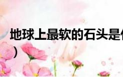 地球上最软的石头是什么（地球上最软的石头）