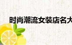 时尚潮流女装店名大全（时尚潮流女装）