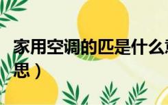 家用空调的匹是什么意思（空调的匹是什么意思）