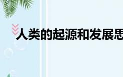 人类的起源和发展思维导图（人的起源）