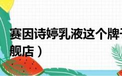 赛因诗婷乳液这个牌子好吗（赛因诗婷官方旗舰店）