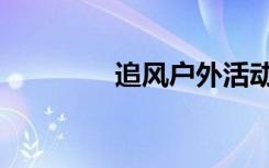 追风户外活动（追风户外）