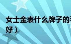 女士金表什么牌子的手表好（什么牌子的手表好）