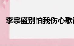 李宗盛别怕我伤心歌词（别怕我伤心歌词）