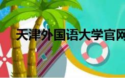 天津外国语大学官网（天津外国语大学）