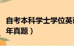 自考本科学士学位英语真题（自考学位英语历年真题）