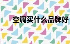 空调买什么品牌好（空调什么牌子好）